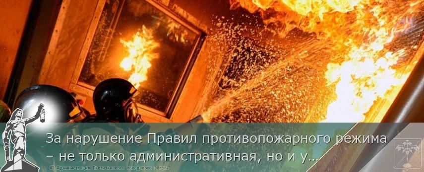 За нарушение Правил противопожарного режима – не только административная, но и уголовная ответственность